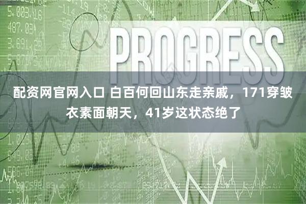 配资网官网入口 白百何回山东走亲戚，171穿皱衣素面朝天，41岁这状态绝了