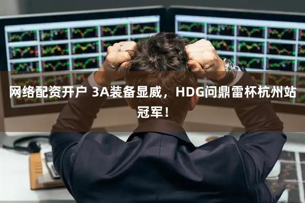 网络配资开户 3A装备显威，HDG问鼎雷杯杭州站冠军！