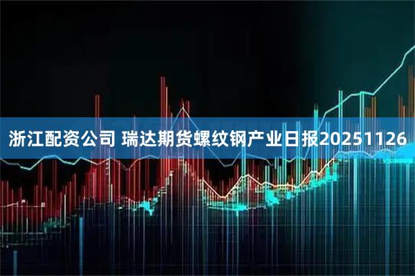 浙江配资公司 瑞达期货螺纹钢产业日报20251126