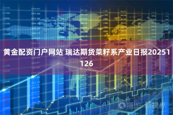 黄金配资门户网站 瑞达期货菜籽系产业日报20251126