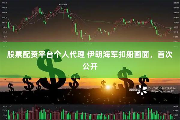股票配资平台个人代理 伊朗海军扣船画面，首次公开