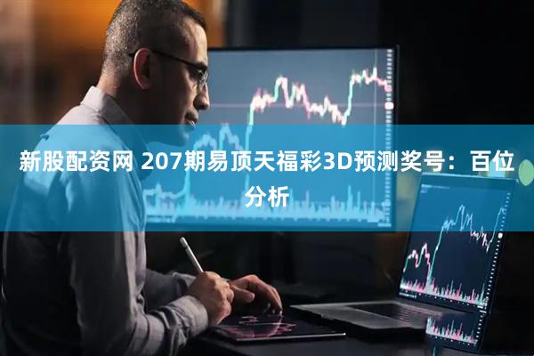 新股配资网 207期易顶天福彩3D预测奖号：百位分析