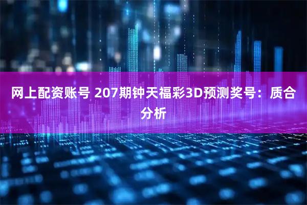 网上配资账号 207期钟天福彩3D预测奖号：质合分析